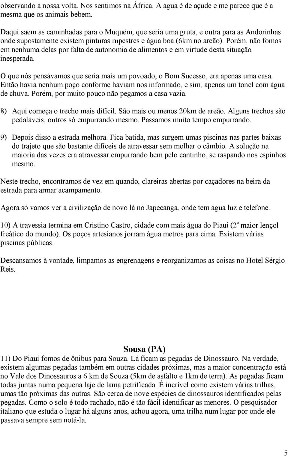 Porém, não fomos em nenhuma delas por falta de autonomia de alimentos e em virtude desta situação inesperada. O que nós pensávamos que seria mais um povoado, o Bom Sucesso, era apenas uma casa.