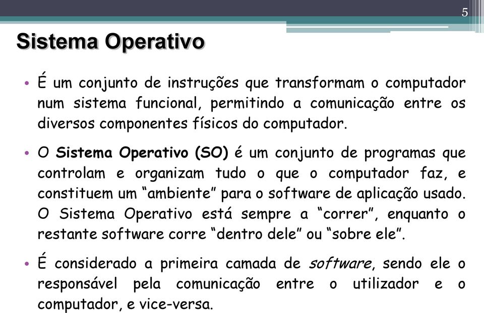 O Sistema Operativo (SO) é um conjunto de programas que controlam e organizam tudo o que o computador faz, e constituem um ambiente para o