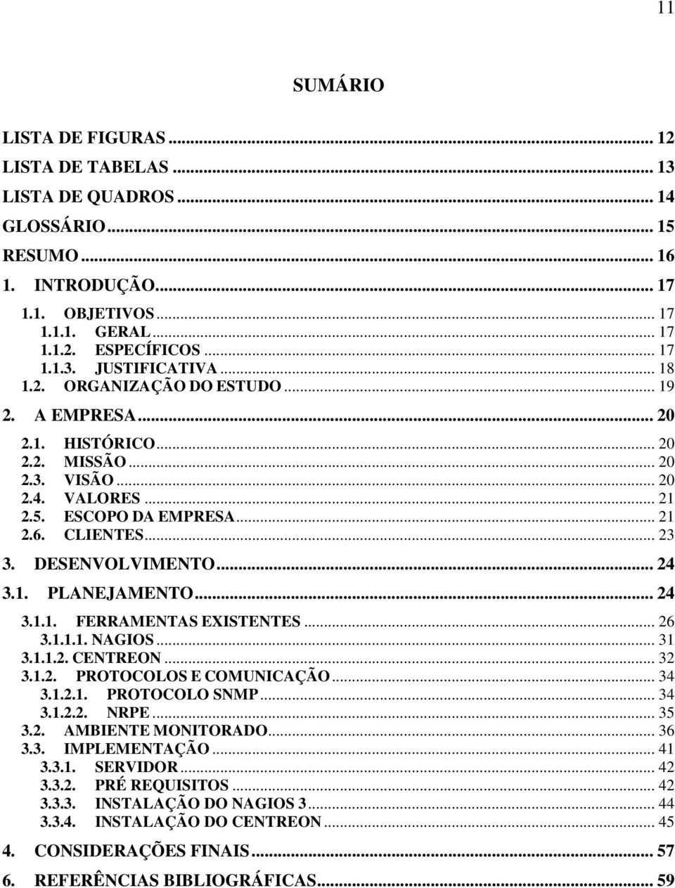 DESENVOLVIMENTO... 24 3.1. PLANEJAMENTO... 24 3.1.1. FERRAMENTAS EXISTENTES... 26 3.1.1.1. NAGIOS... 31 3.1.1.2. CENTREON... 32 3.1.2. PROTOCOLOS E COMUNICAÇÃO... 34 3.1.2.1. PROTOCOLO SNMP... 34 3.1.2.2. NRPE.