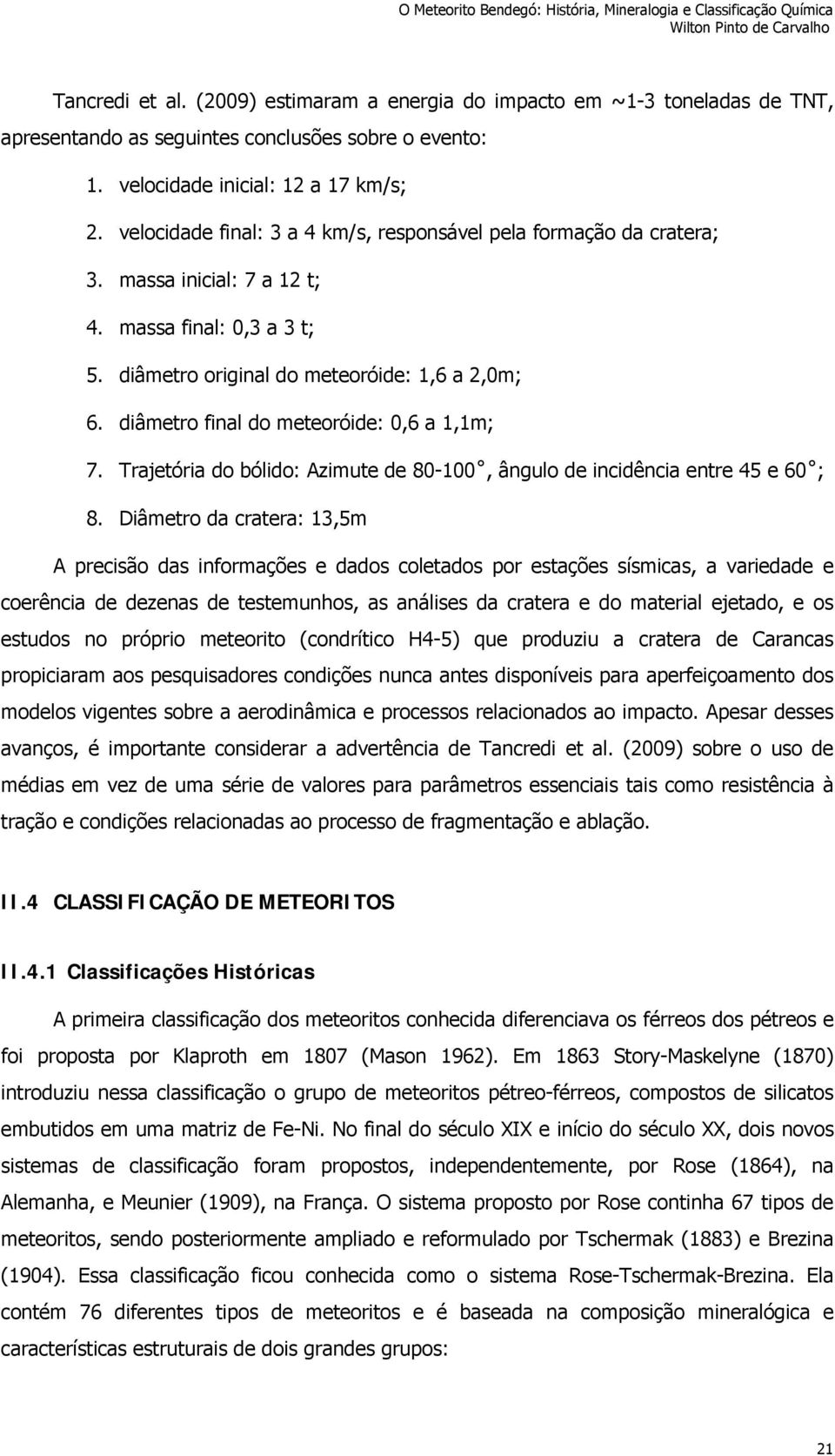 diâmetro final do meteoróide: 0,6 a 1,1m; 7. Trajetória do bólido: Azimute de 80-100, ângulo de incidência entre 45 e 60 ; 8.