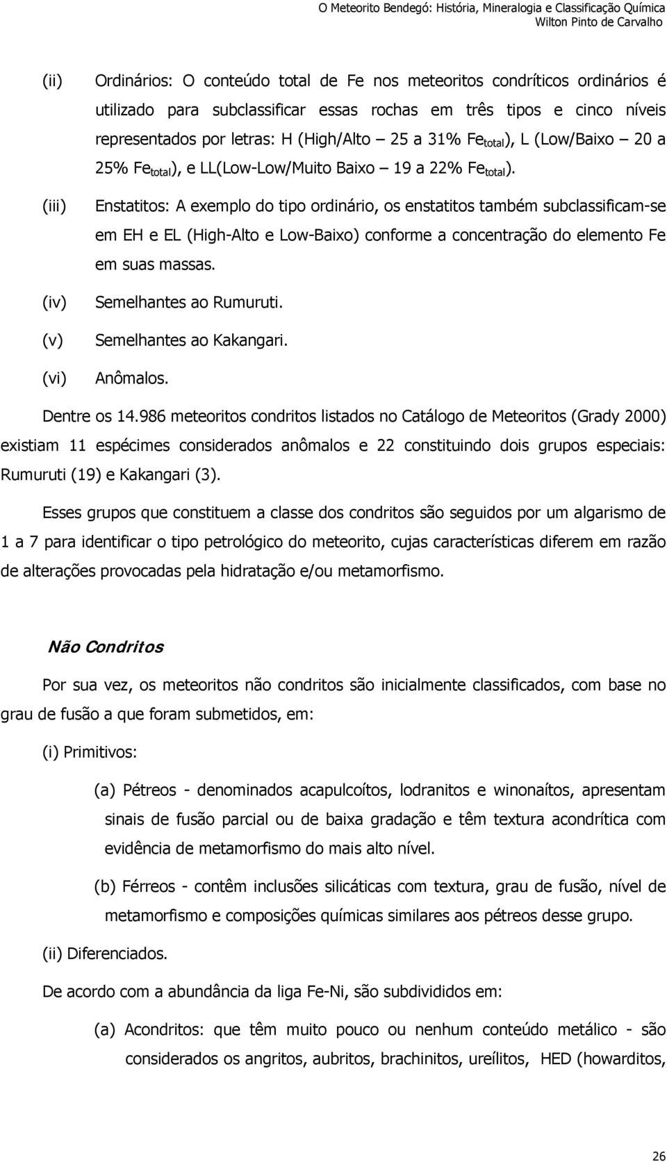 Enstatitos: A exemplo do tipo ordinário, os enstatitos também subclassificam-se em EH e EL (High-Alto e Low-Baixo) conforme a concentração do elemento Fe em suas massas. Semelhantes ao Rumuruti.