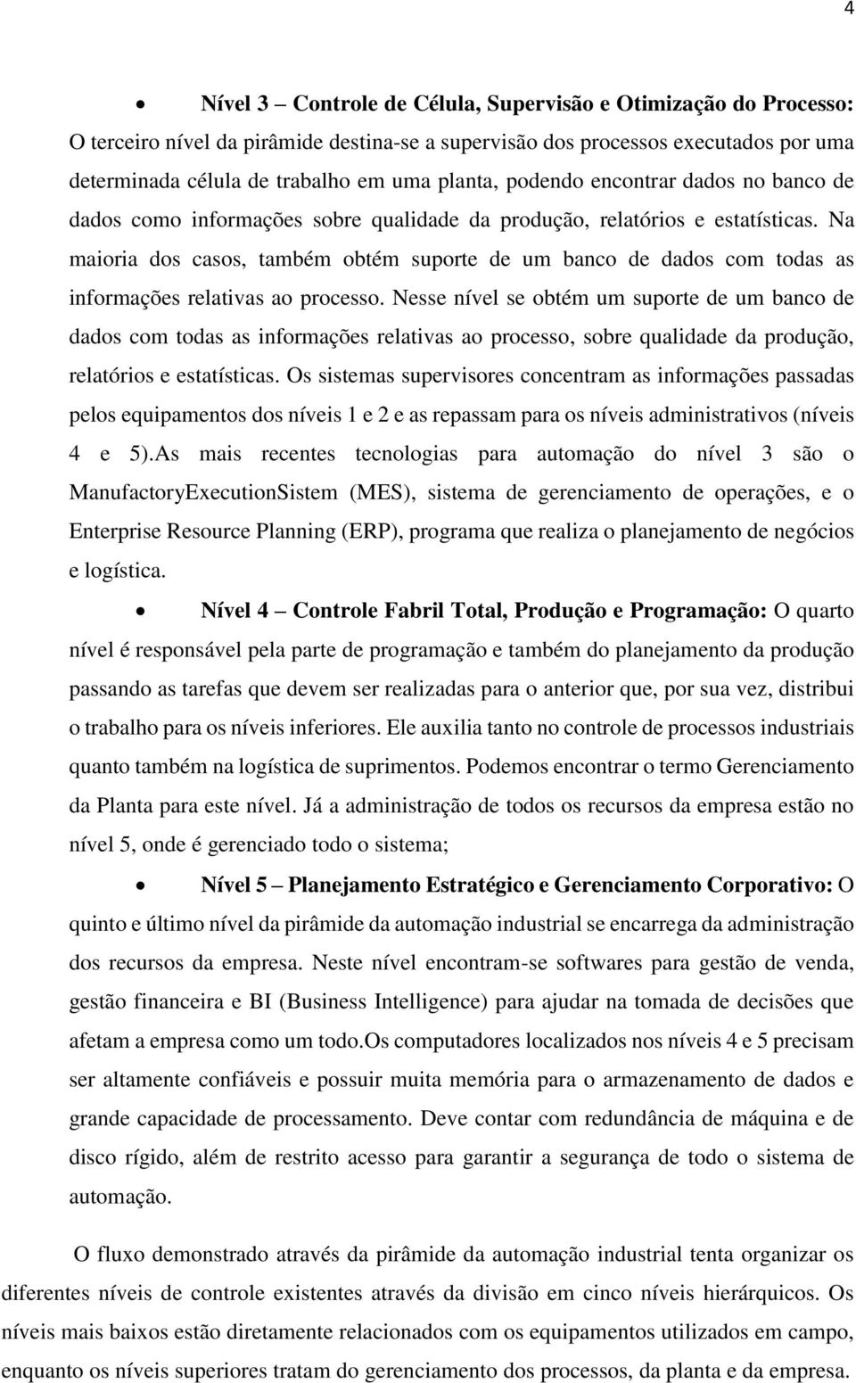 Na maioria dos casos, também obtém suporte de um banco de dados com todas as informações relativas ao processo.