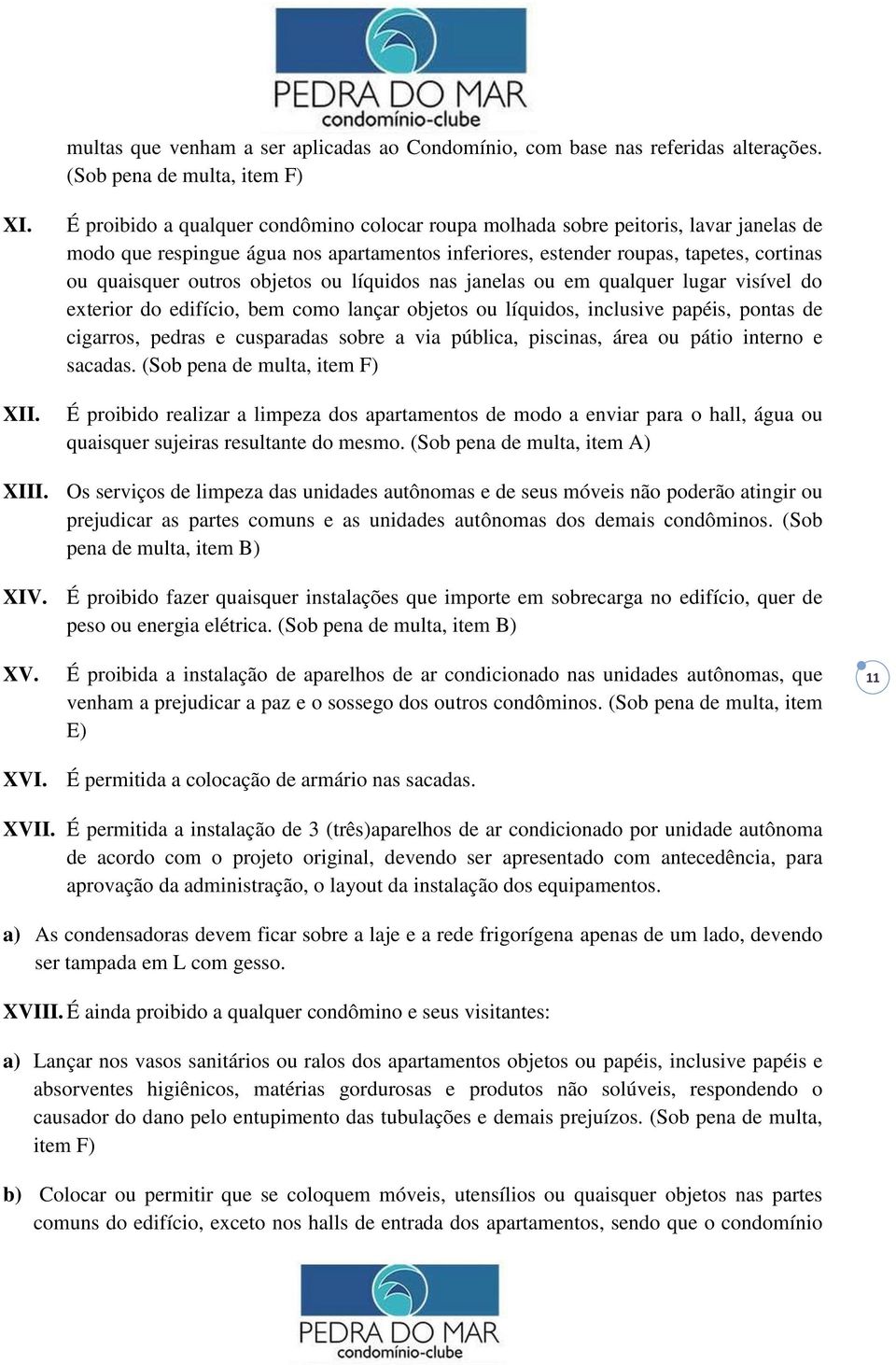 objetos ou líquidos nas janelas ou em qualquer lugar visível do exterior do edifício, bem como lançar objetos ou líquidos, inclusive papéis, pontas de cigarros, pedras e cusparadas sobre a via