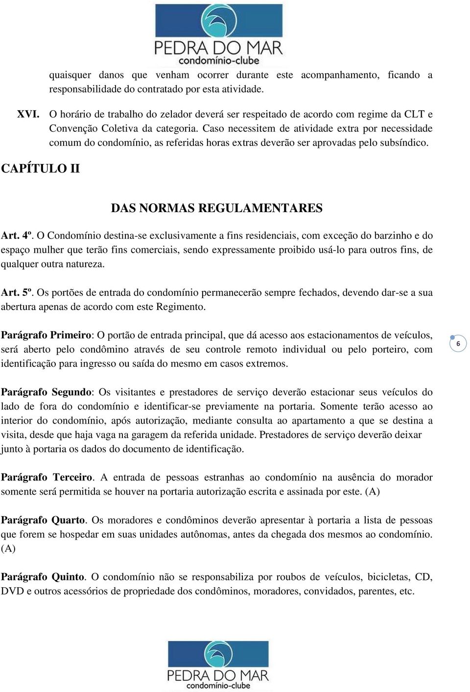 Caso necessitem de atividade extra por necessidade comum do condomínio, as referidas horas extras deverão ser aprovadas pelo subsíndico. CAPÍTULO II DAS NORMAS REGULAMENTARES Art. 4º.