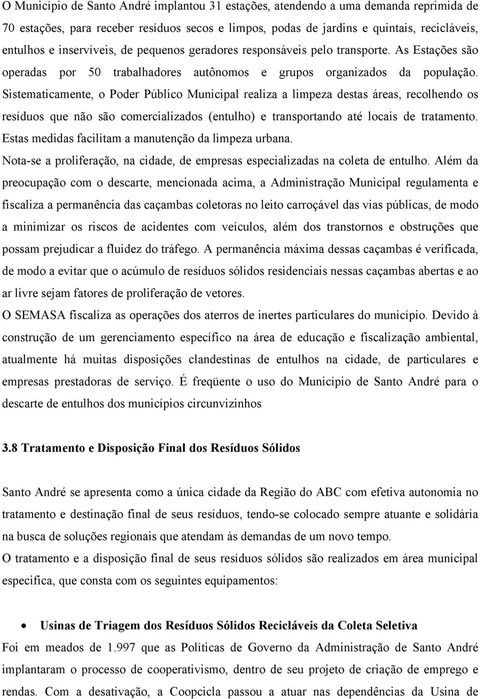 Sistematicamente, o Poder Público Municipal realiza a limpeza destas áreas, recolhendo os resíduos que não são comercializados (entulho) e transportando até locais de tratamento.