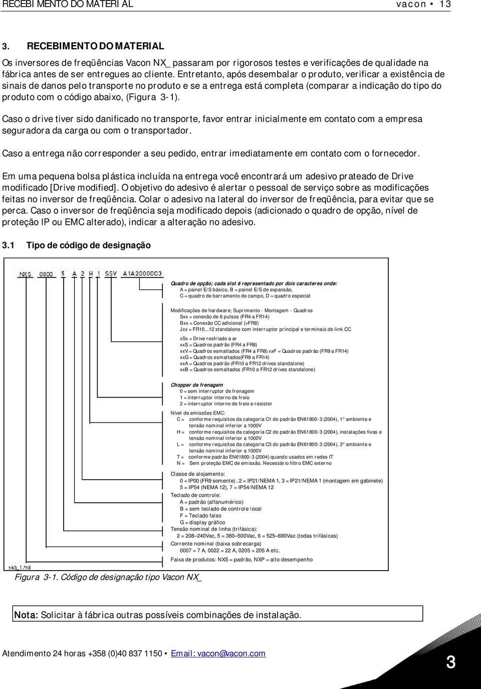 Entretanto, após desembalar o produto, verificar a existência de sinais de danos pelo transporte no produto e se a entrega está completa (comparar a indicação do tipo do produto com o código abaixo,