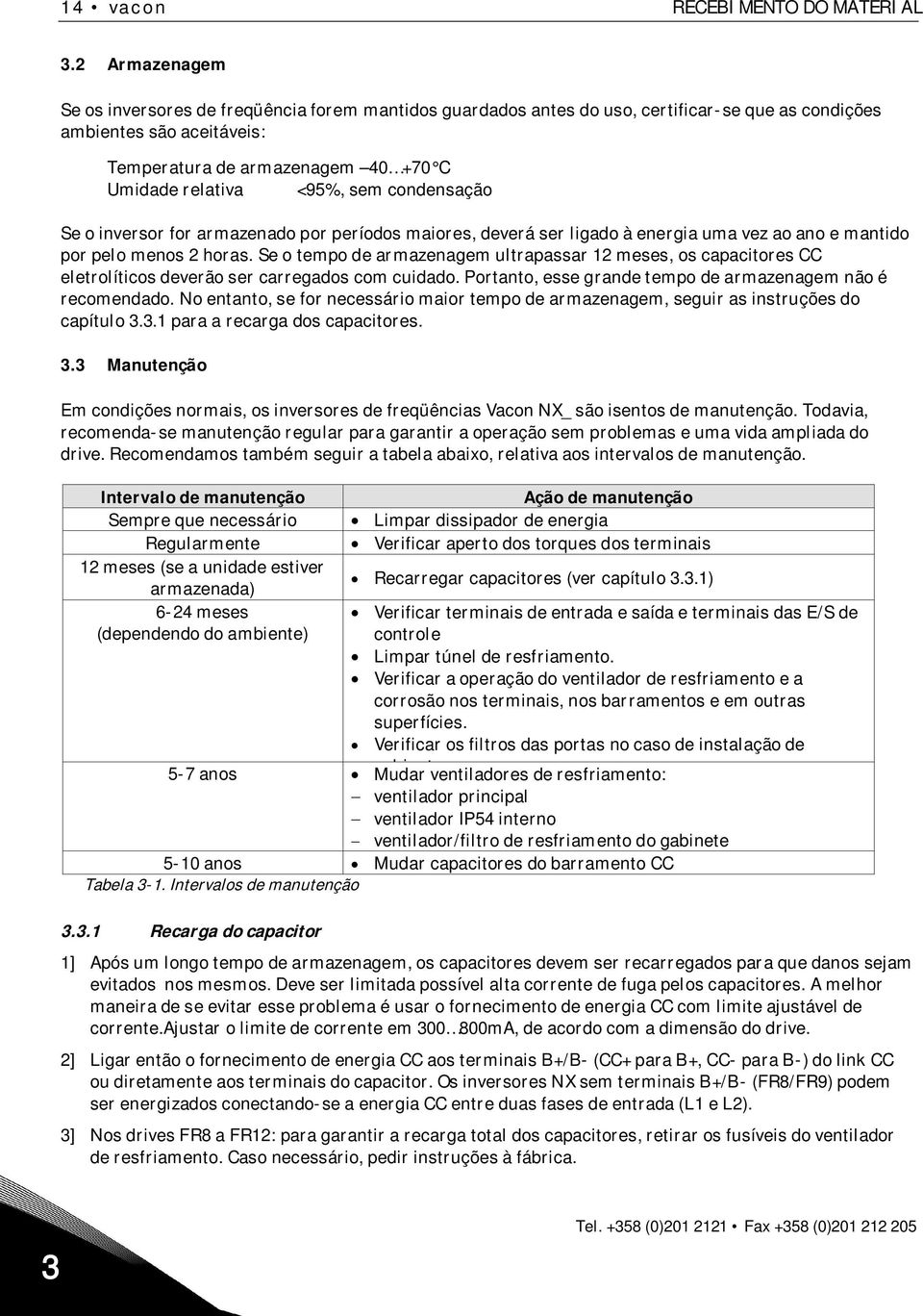 sem condensação Se o inversor for armazenado por períodos maiores, deverá ser ligado à energia uma vez ao ano e mantido por pelo menos 2 horas.