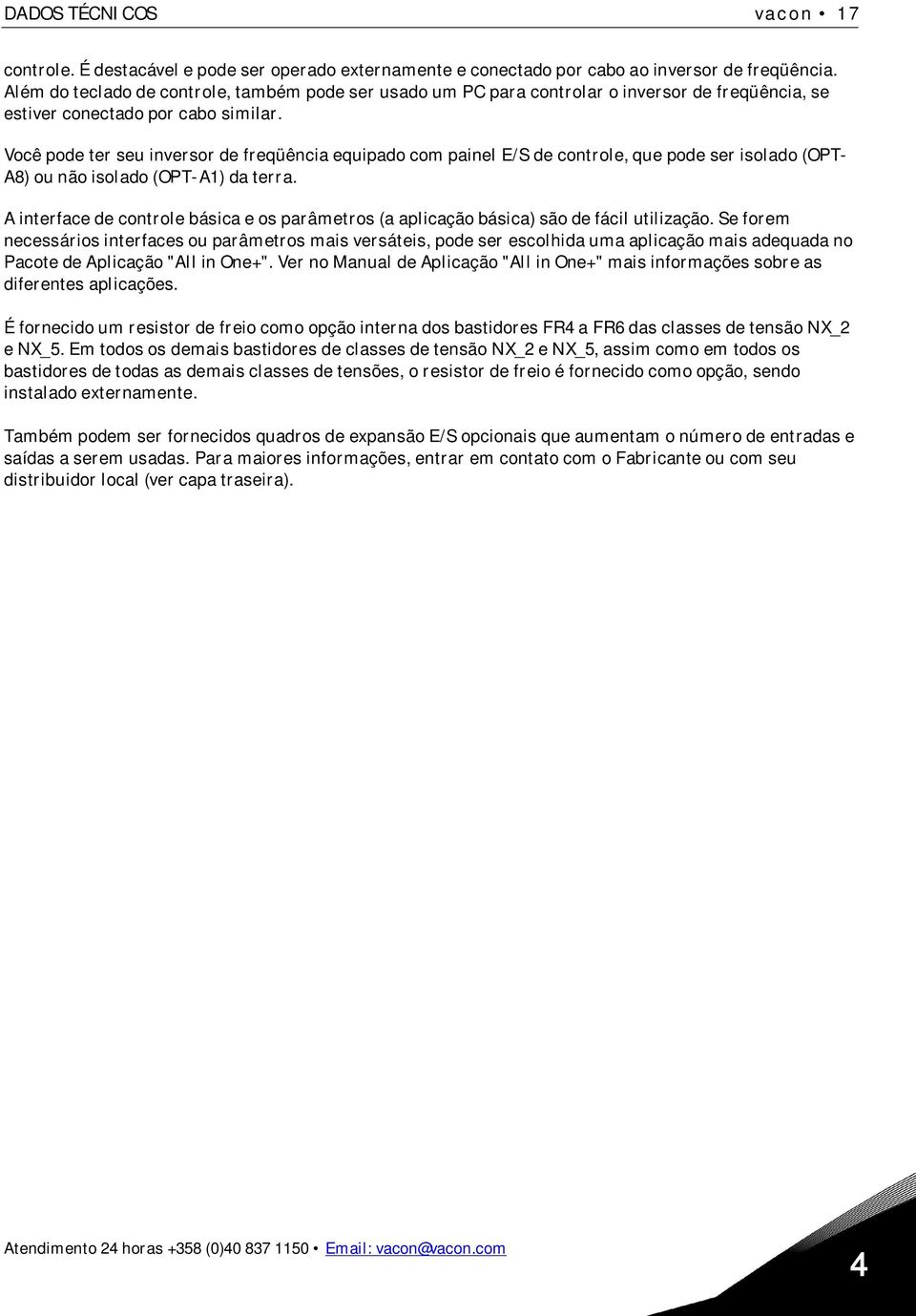 Você pode ter seu inversor de freqüência equipado com painel E/S de controle, que pode ser isolado (OPT- A8) ou não isolado (OPT-A1) da terra.