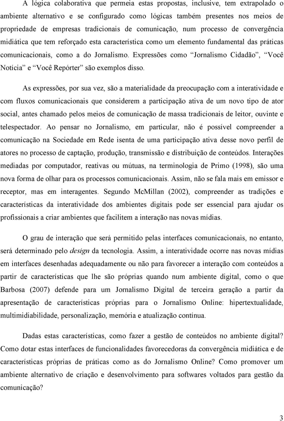 Expressões como Jornalismo Cidadão, Você Notícia e Você Repórter são exemplos disso.