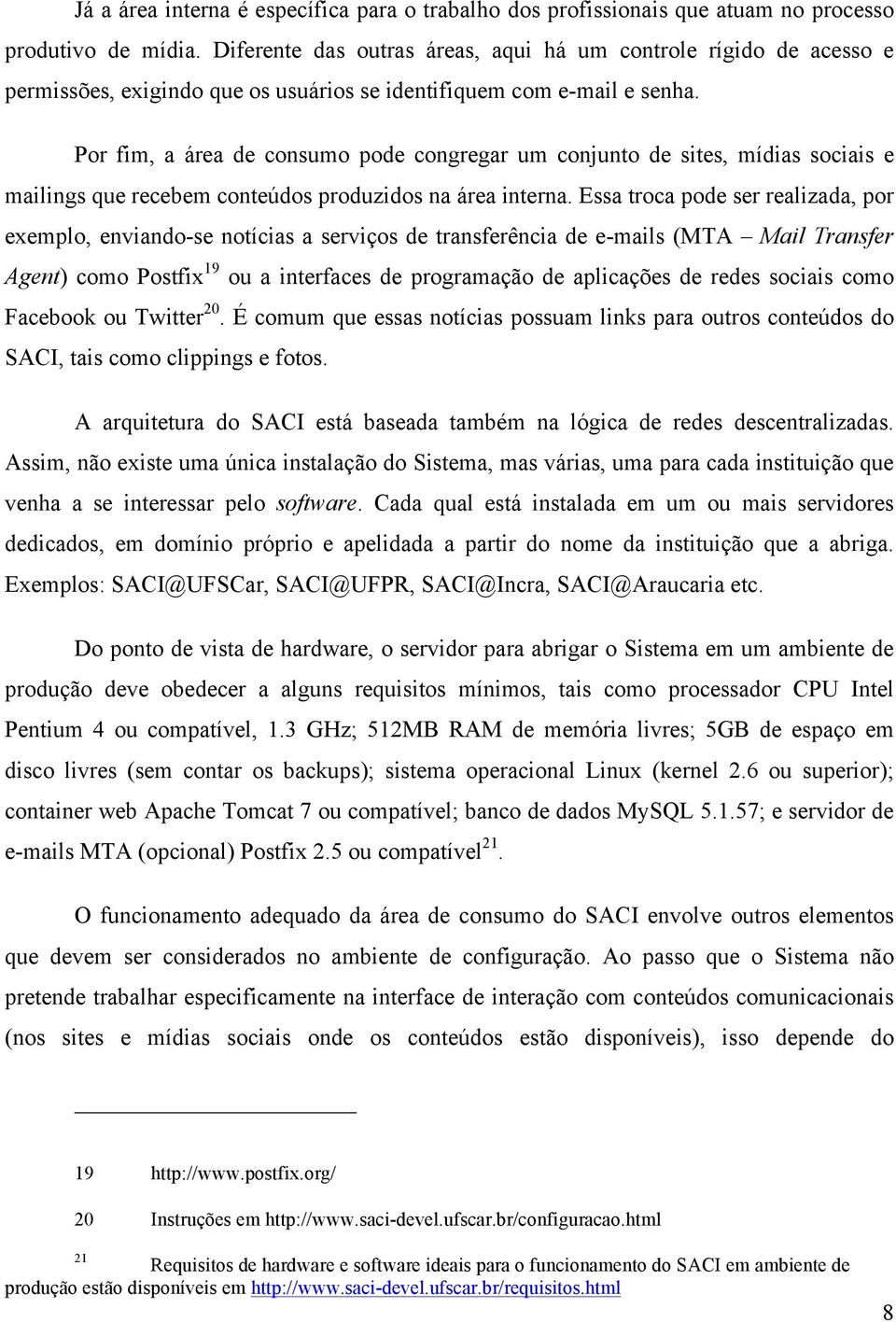 Por fim, a área de consumo pode congregar um conjunto de sites, mídias sociais e mailings que recebem conteúdos produzidos na área interna.