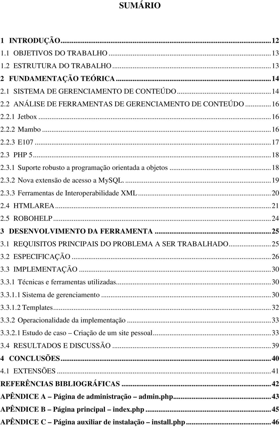 ..20 2.4 HTMLAREA...21 2.5 ROBOHELP...24 3 DESENVOLVIMENTO DA FERRAMENTA...25 3.1 REQUISITOS PRINCIPAIS DO PROBLEMA A SER TRABALHADO...25 3.2 ESPECIFICAÇÃO...26 3.3 IMPLEMENTAÇÃO...30 3.3.1 Técnicas e ferramentas utilizadas.