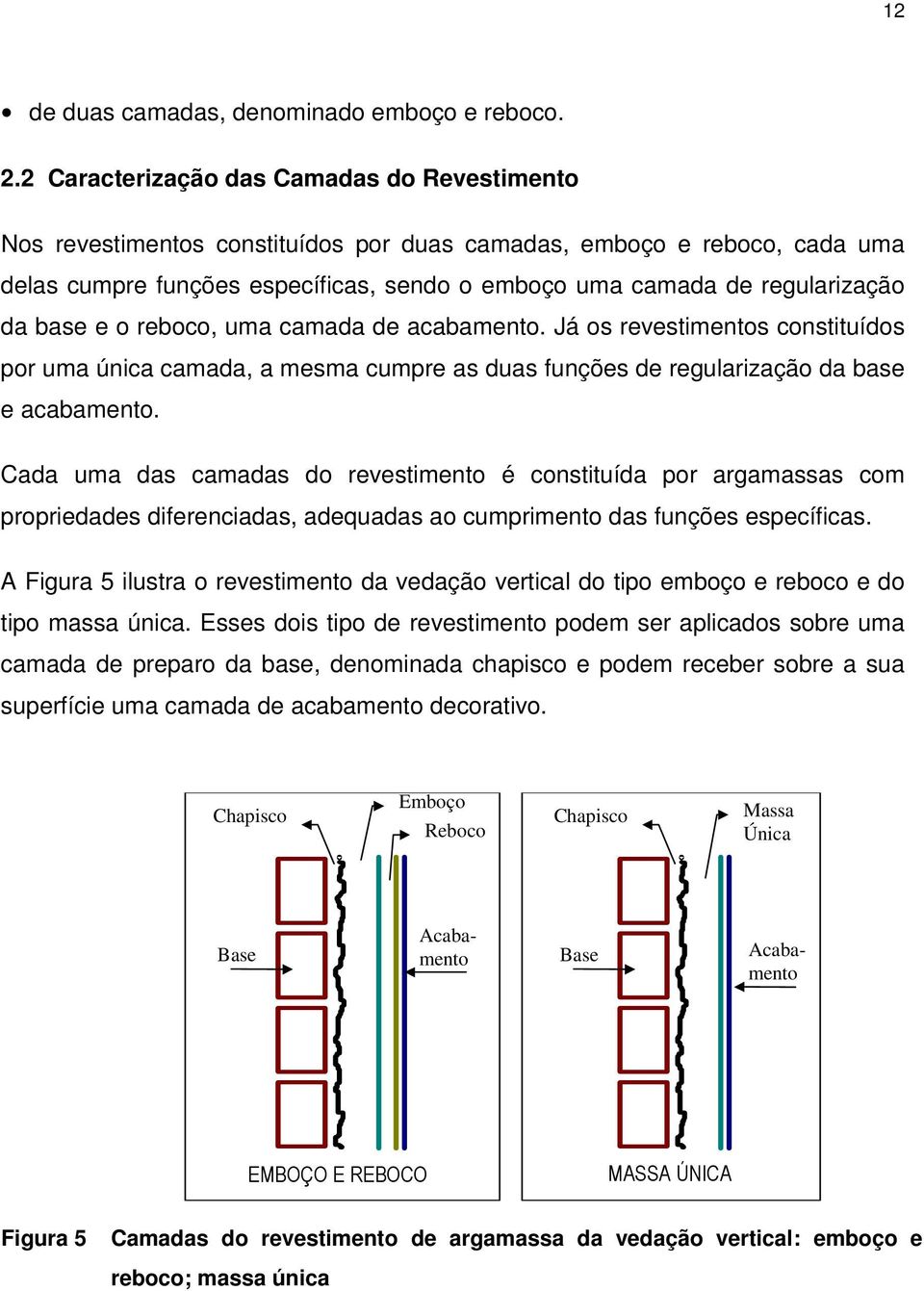 base e o reboco, uma camada de acabamento. Já os revestimentos constituídos por uma única camada, a mesma cumpre as duas funções de regularização da base e acabamento.