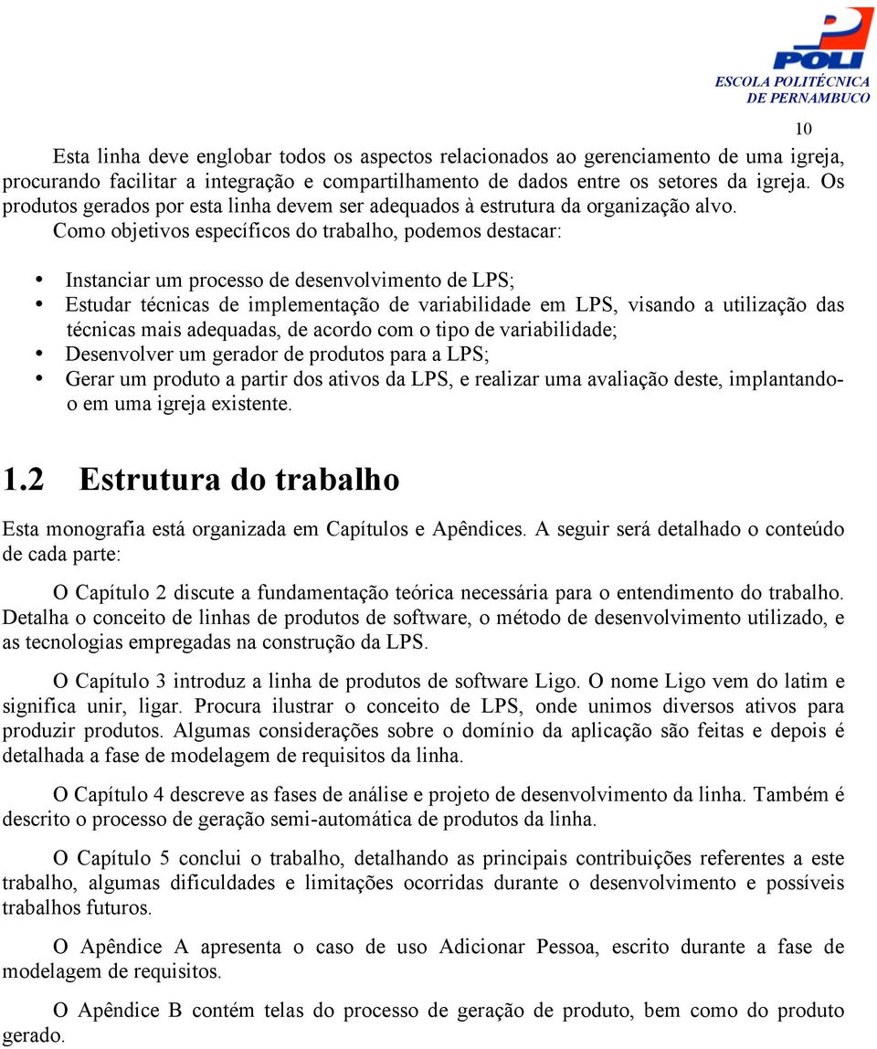 Como objetivos específicos do trabalho, podemos destacar: Instanciar um processo de desenvolvimento de LPS; Estudar técnicas de implementação de variabilidade em LPS, visando a utilização das