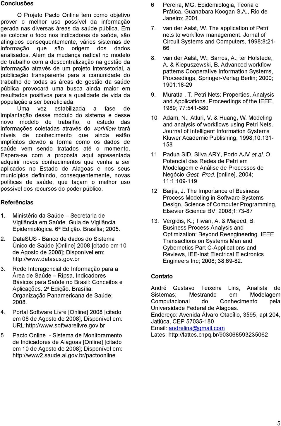 Além da mudança radical no modelo de trabalho com a descentralização na gestão da informação através de um projeto intersetorial, a publicação transparente para a comunidade do trabalho de todas as