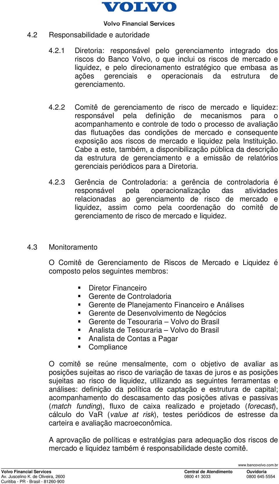 2 Comitê de gerenciamento de risco de mercado e liquidez: responsável pela definição de mecanismos para o acompanhamento e controle de todo o processo de avaliação das flutuações das condições de