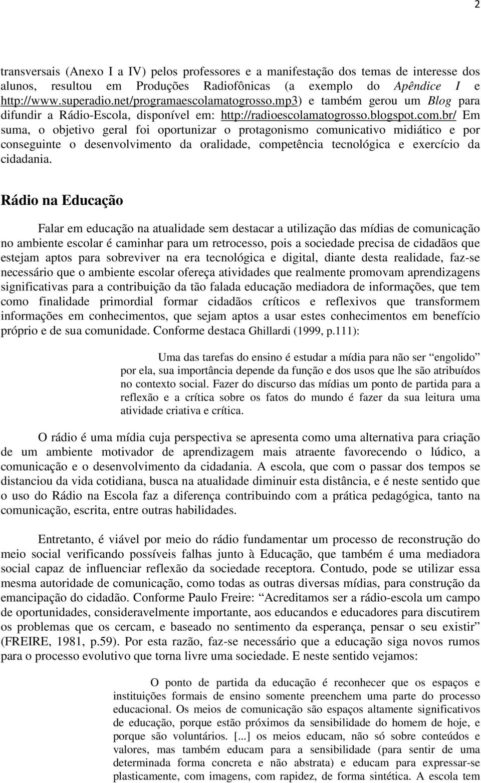 br/ Em suma, o objetivo geral foi oportunizar o protagonismo comunicativo midiático e por conseguinte o desenvolvimento da oralidade, competência tecnológica e exercício da cidadania.