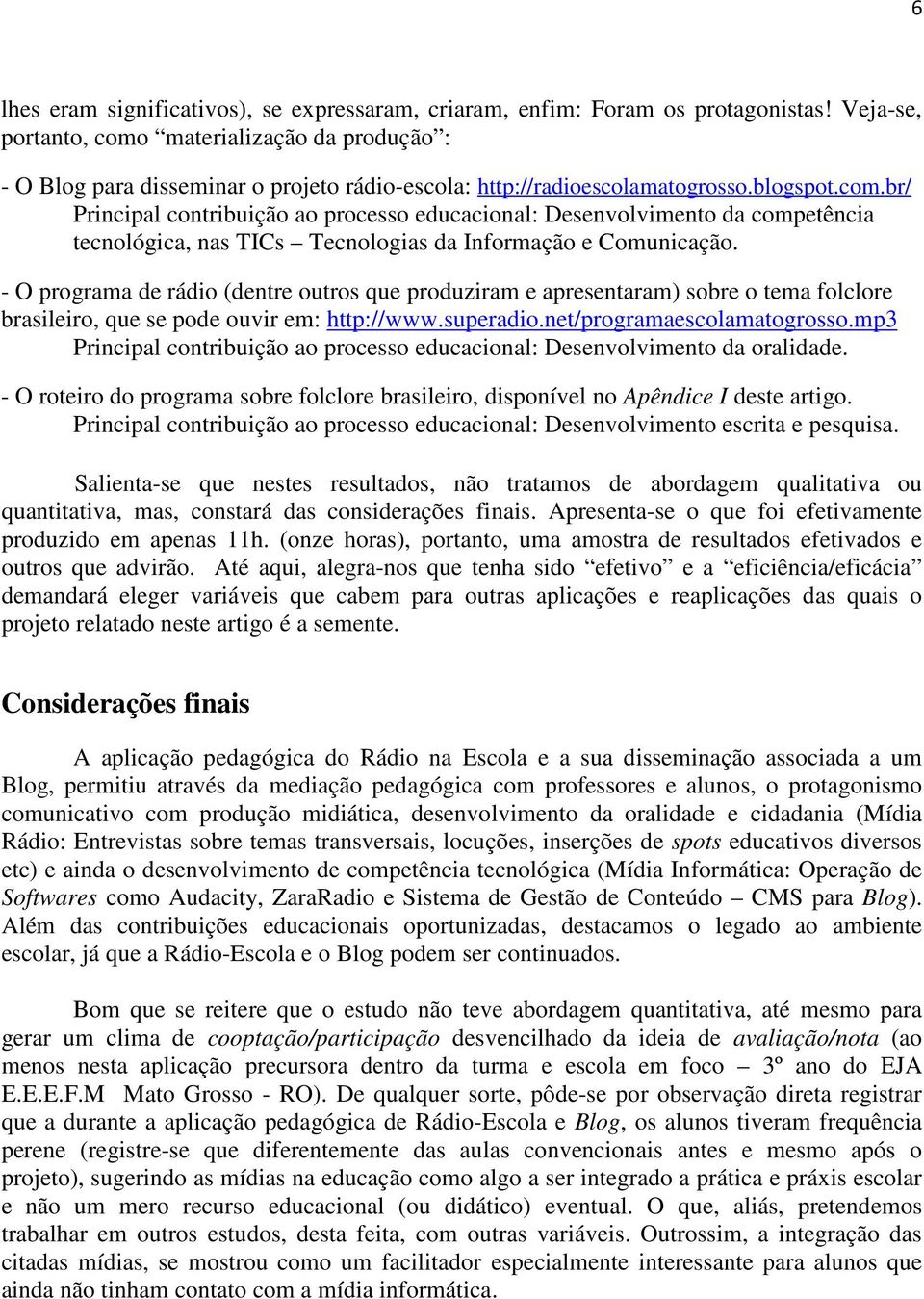 - O programa de rádio (dentre outros que produziram e apresentaram) sobre o tema folclore brasileiro, que se pode ouvir em: http://www.superadio.net/programaescolamatogrosso.