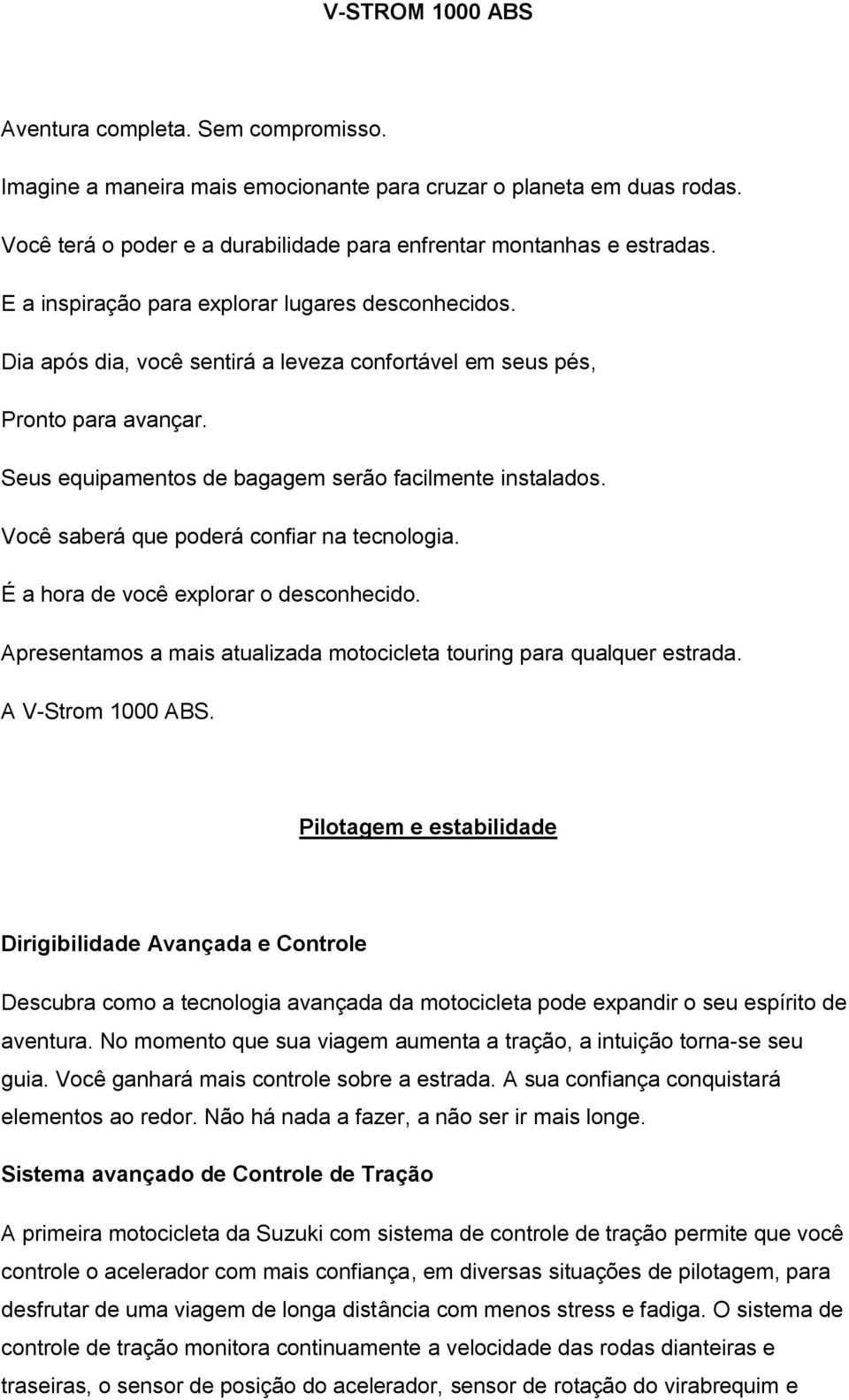 Você saberá que poderá confiar na tecnologia. É a hora de você explorar o desconhecido. Apresentamos a mais atualizada motocicleta touring para qualquer estrada. A V-Strom 1000 ABS.