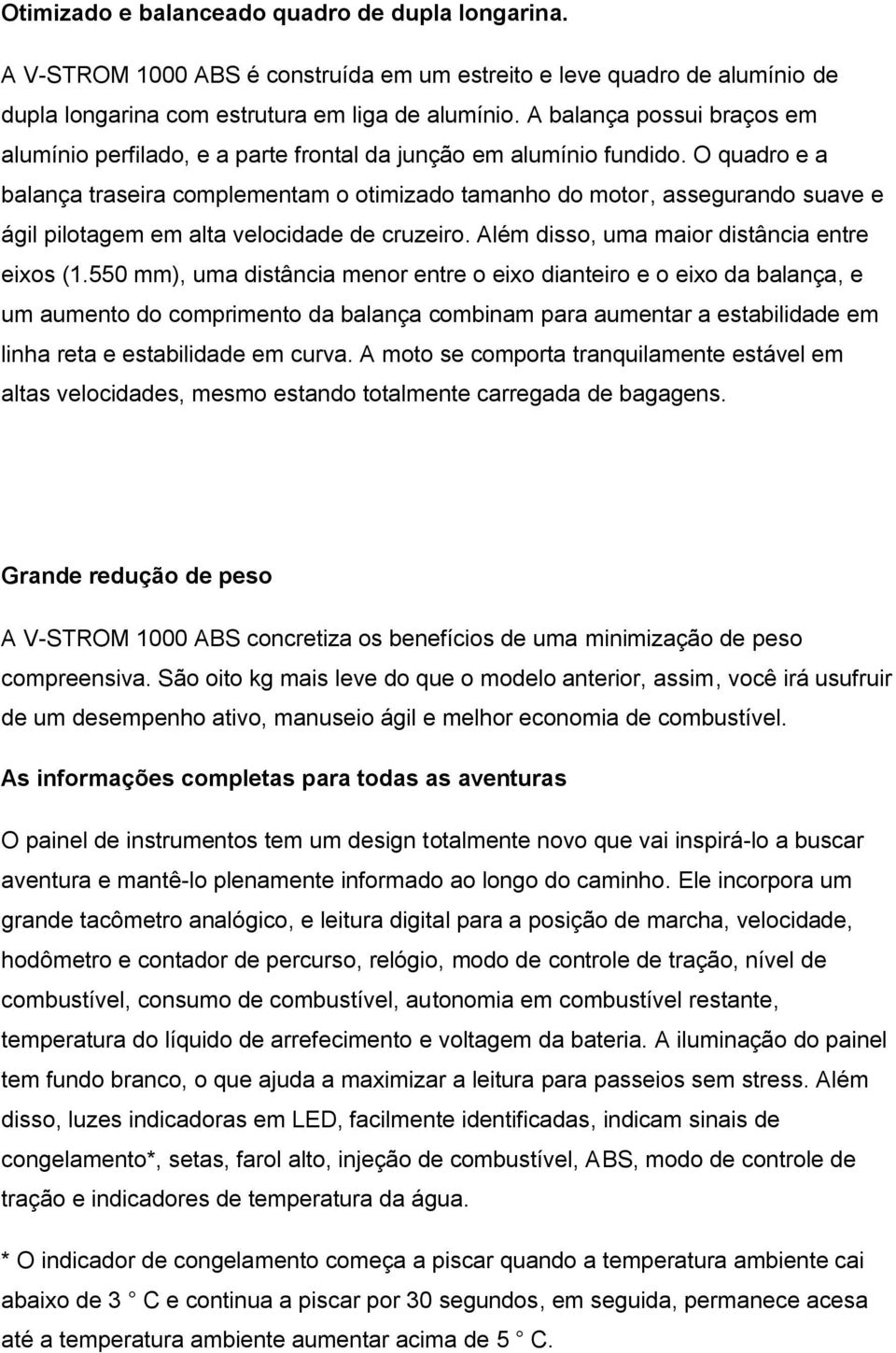 O quadro e a balança traseira complementam o otimizado tamanho do motor, assegurando suave e ágil pilotagem em alta velocidade de cruzeiro. Além disso, uma maior distância entre eixos (1.