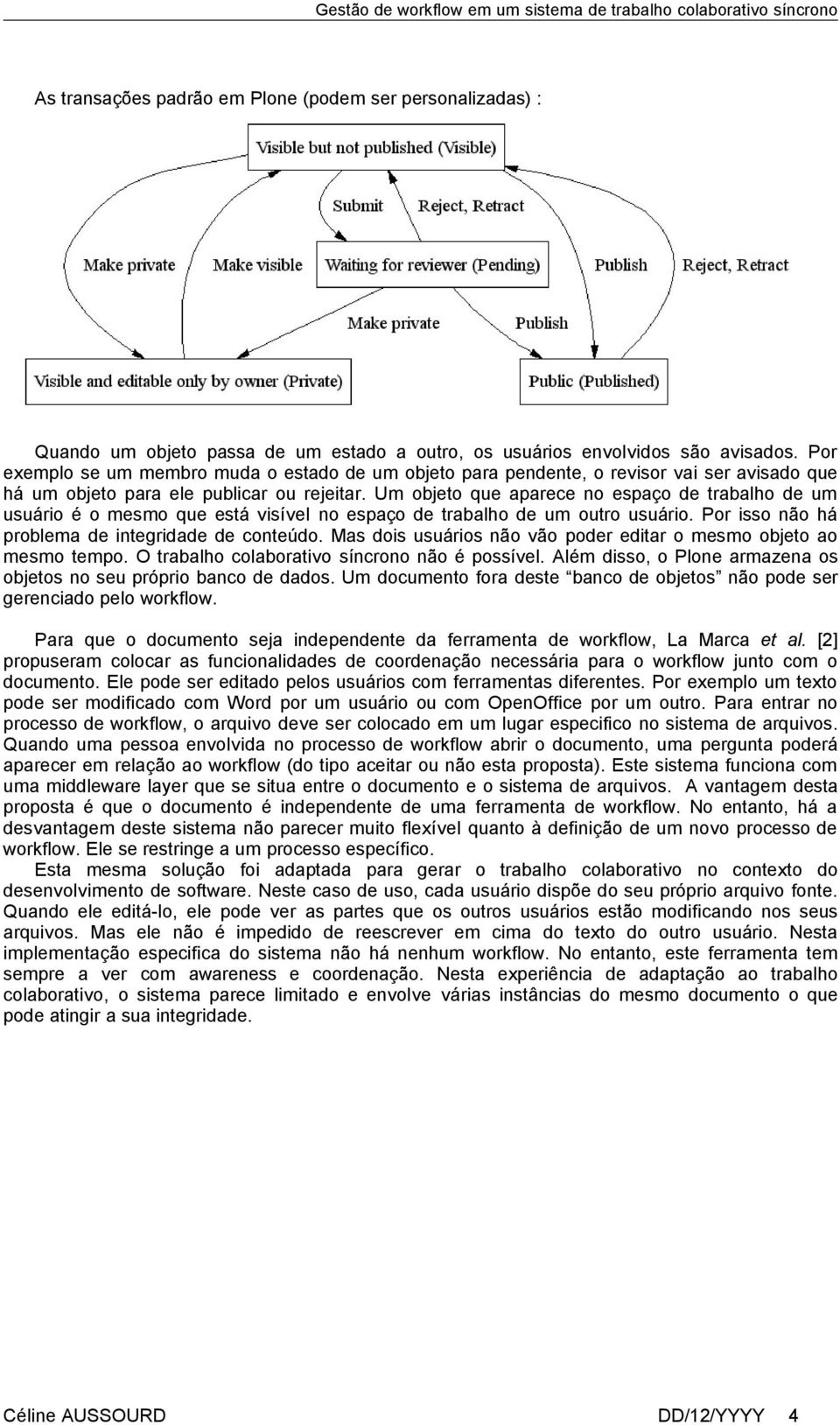 Um objeto que aparece no espaço de trabalho de um usuário é o mesmo que está visível no espaço de trabalho de um outro usuário. Por isso não há problema de integridade de conteúdo.