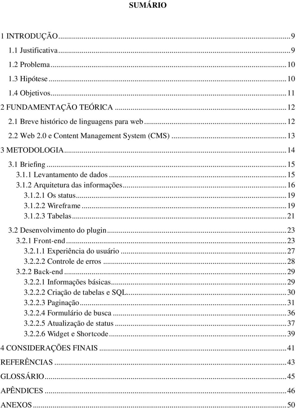 .. 19 3.1.2.3 Tabelas... 21 3.2 Desenvolvimento do plugin... 23 3.2.1 Front-end... 23 3.2.1.1 Experiência do usuário... 27 3.2.2.2 Controle de erros... 28 3.2.2 Back-end... 29 3.2.2.1 Informações básicas.