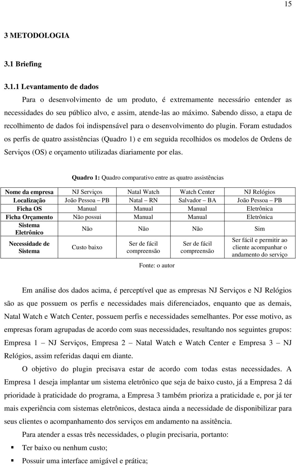 Foram estudados os perfis de quatro assistências (Quadro 1) e em seguida recolhidos os modelos de Ordens de Serviços (OS) e orçamento utilizadas diariamente por elas.