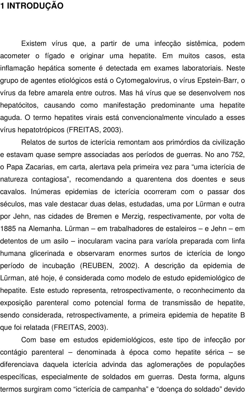 Neste grupo de agentes etiológicos está o Cytomegalovirus, o vírus Epstein-Barr, o vírus da febre amarela entre outros.