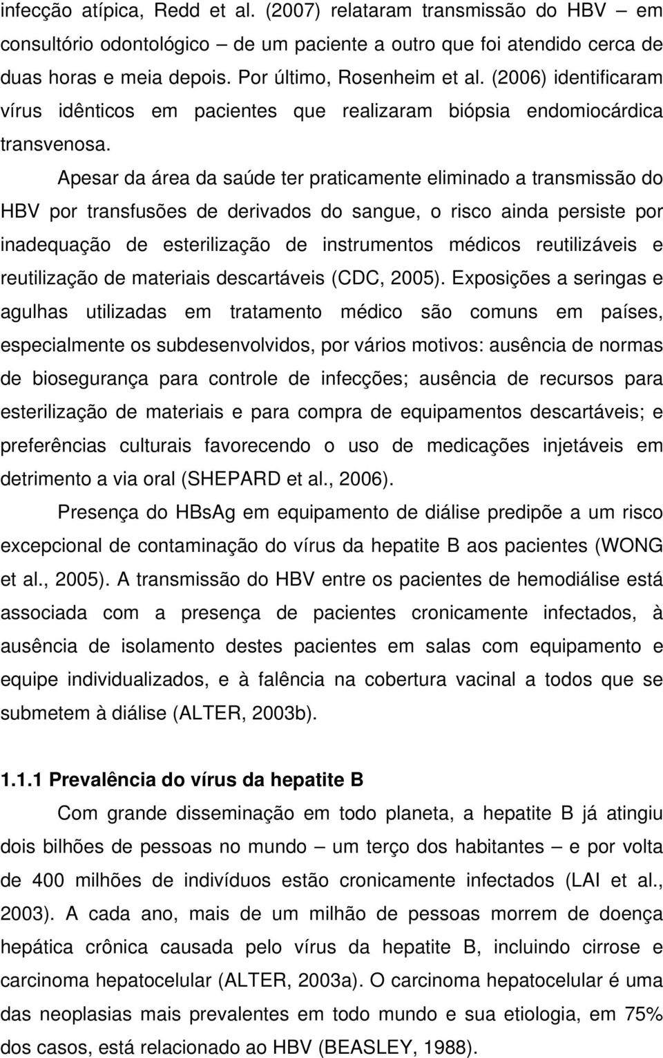 Apesar da área da saúde ter praticamente eliminado a transmissão do HBV por transfusões de derivados do sangue, o risco ainda persiste por inadequação de esterilização de instrumentos médicos