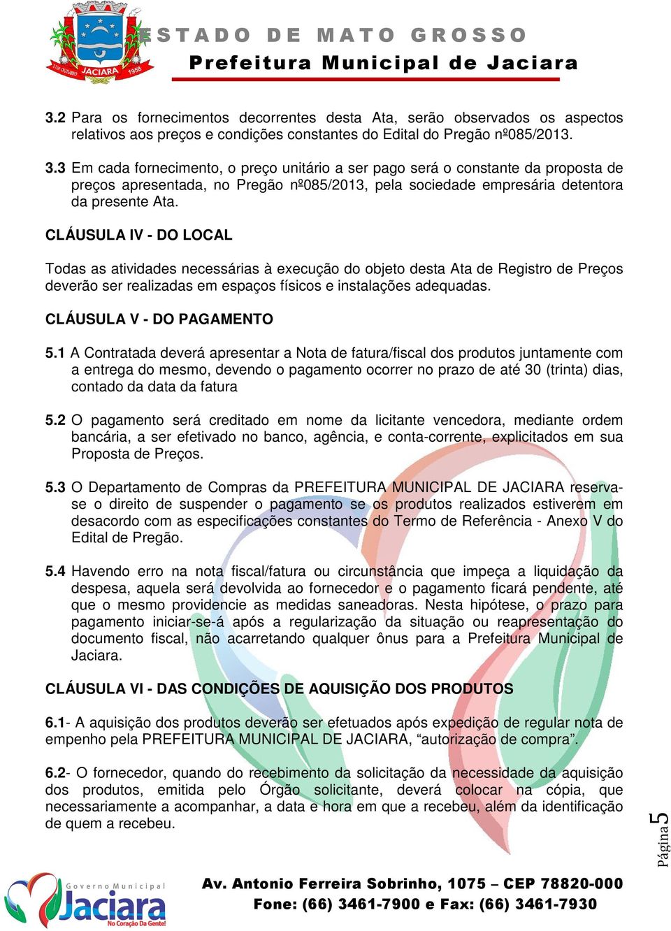 CLÁUSULA IV - DO LOCAL Todas as atividades necessárias à execução do objeto desta Ata de Registro de Preços deverão ser realizadas em espaços físicos e instalações adequadas.