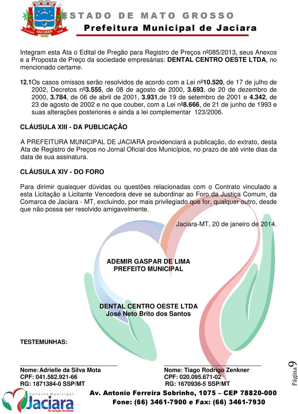 931,de 19 de setembro de 2001 e 4.342, de 23 de agosto de 2002 e no que couber, com a Lei nº8.666, de 21 de junho de 1993 e suas alterações posteriores e ainda a lei complementar 123/2006.