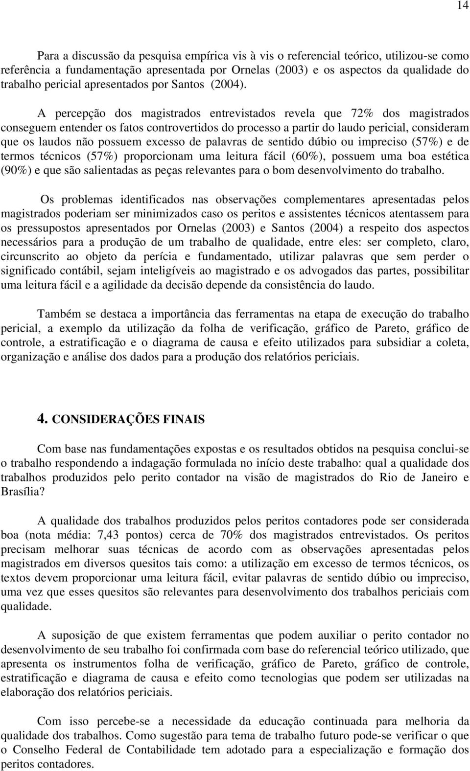 A percepção dos magistrados entrevistados revela que 72% dos magistrados conseguem entender os fatos controvertidos do processo a partir do laudo pericial, consideram que os laudos não possuem