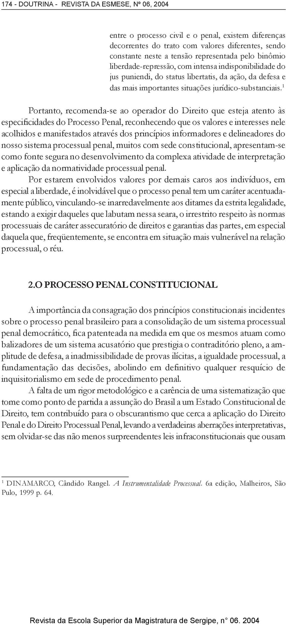 1 Portanto, recomenda-se ao operador do Direito que esteja atento às especificidades do Processo Penal, reconhecendo que os valores e interesses nele acolhidos e manifestados através dos princípios