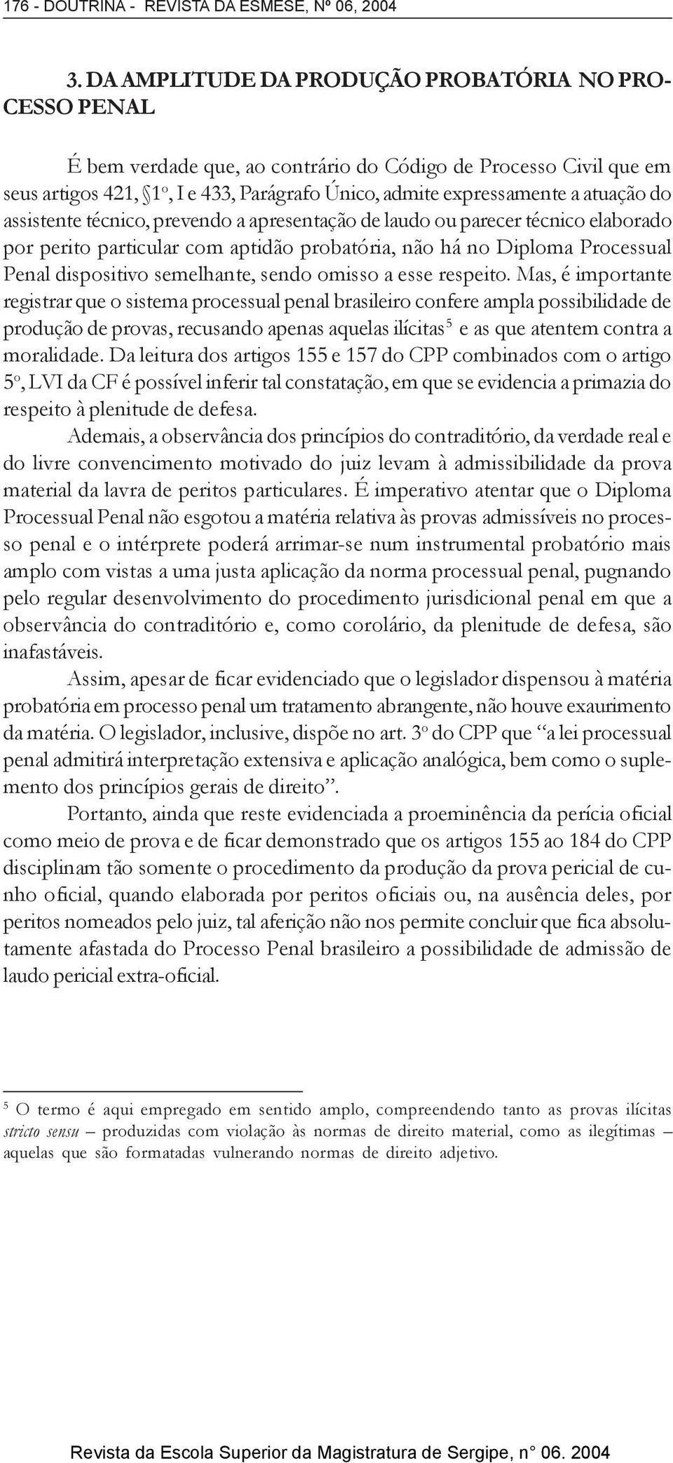 atuação do assistente técnico, prevendo a apresentação de laudo ou parecer técnico elaborado por perito particular com aptidão probatória, não há no Diploma Processual Penal dispositivo semelhante,