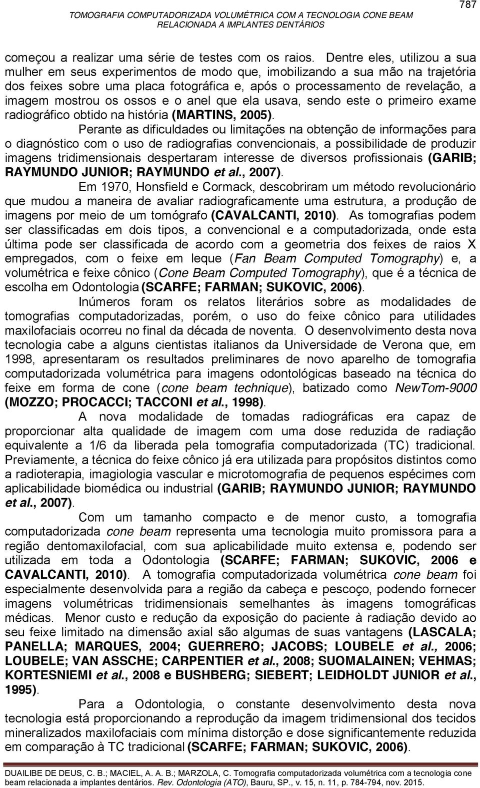 os ossos e o anel que ela usava, sendo este o primeiro exame radiográfico obtido na história (MARTINS, 2005).