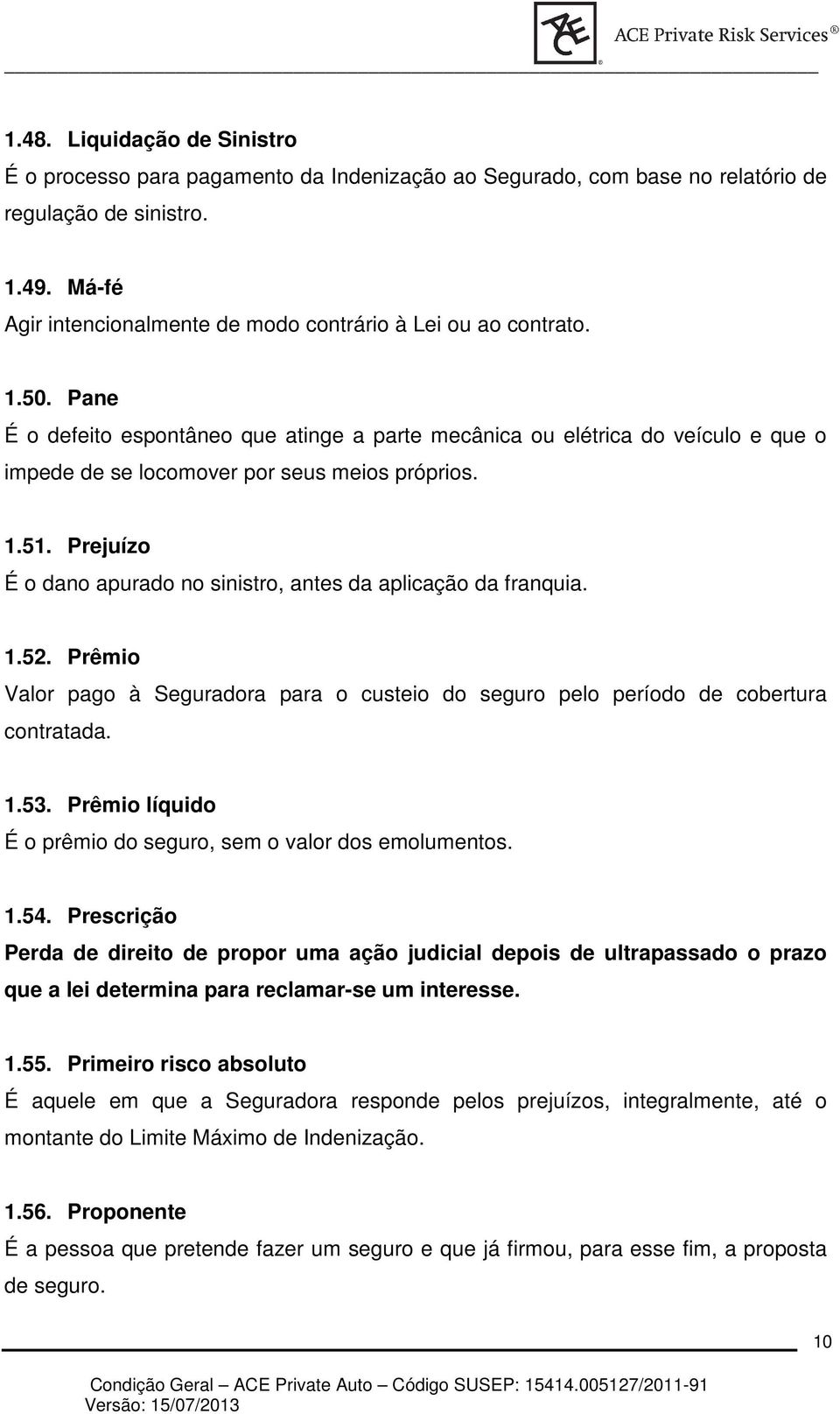 Pane É o defeito espontâneo que atinge a parte mecânica ou elétrica do veículo e que o impede de se locomover por seus meios próprios. 1.51.