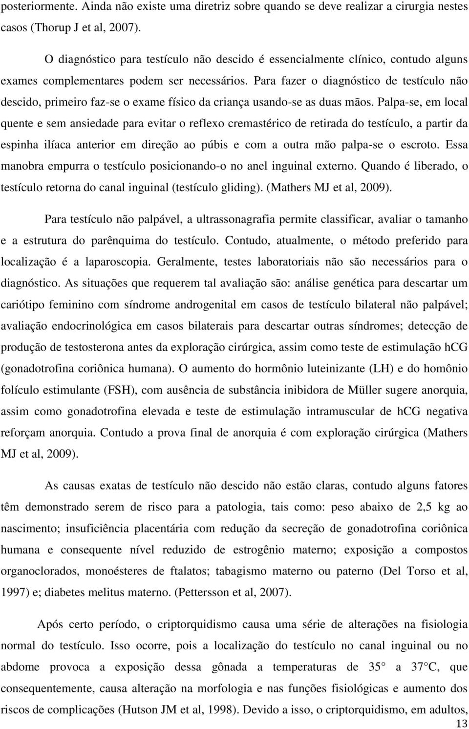 Para fazer o diagnóstico de testículo não descido, primeiro faz-se o exame físico da criança usando-se as duas mãos.