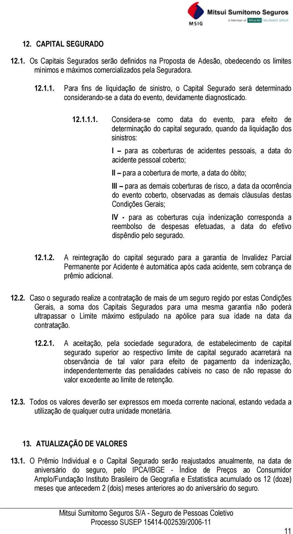 coberto; II para a cobertura de morte, a data do óbito; III para as demais coberturas de risco, a data da ocorrência do evento coberto, observadas as demais cláusulas destas Condições Gerais; IV -