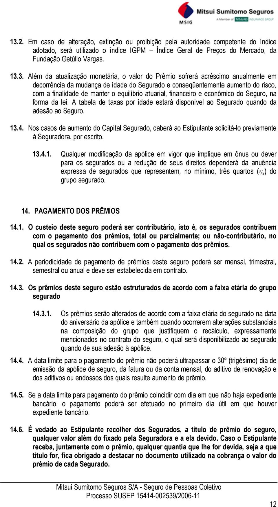 atuarial, financeiro e econômico do Seguro, na forma da lei. A tabela de taxas por idade estará disponível ao Segurado quando da adesão ao Seguro. 13.4.