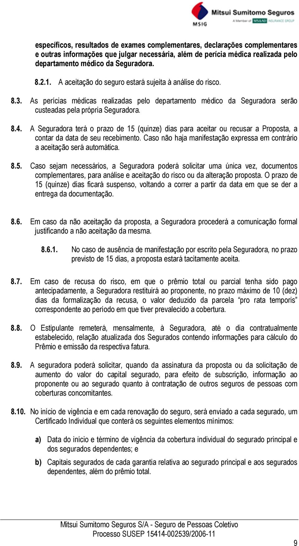 A Seguradora terá o prazo de 15 (quinze) dias para aceitar ou recusar a Proposta, a contar da data de seu recebimento. Caso não haja manifestação expressa em contrário a aceitação será automática. 8.