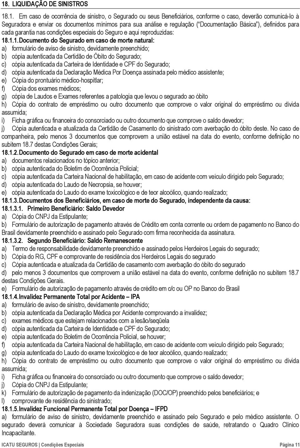 .1.1. Documento do Segurado em caso de morte natural: a) formulário de aviso de sinistro, devidamente preenchido; b) cópia autenticada da Certidão de Óbito do Segurado; c) cópia autenticada da