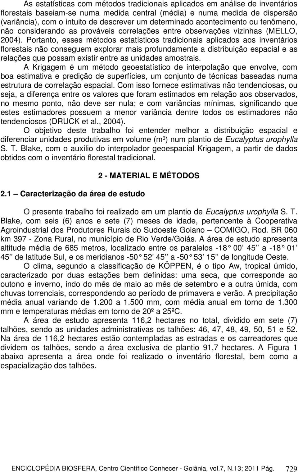 Portanto, esses métodos estatísticos tradicionais aplicados aos inventários florestais não conseguem explorar mais profundamente a distribuição espacial e as relações que possam existir entre as