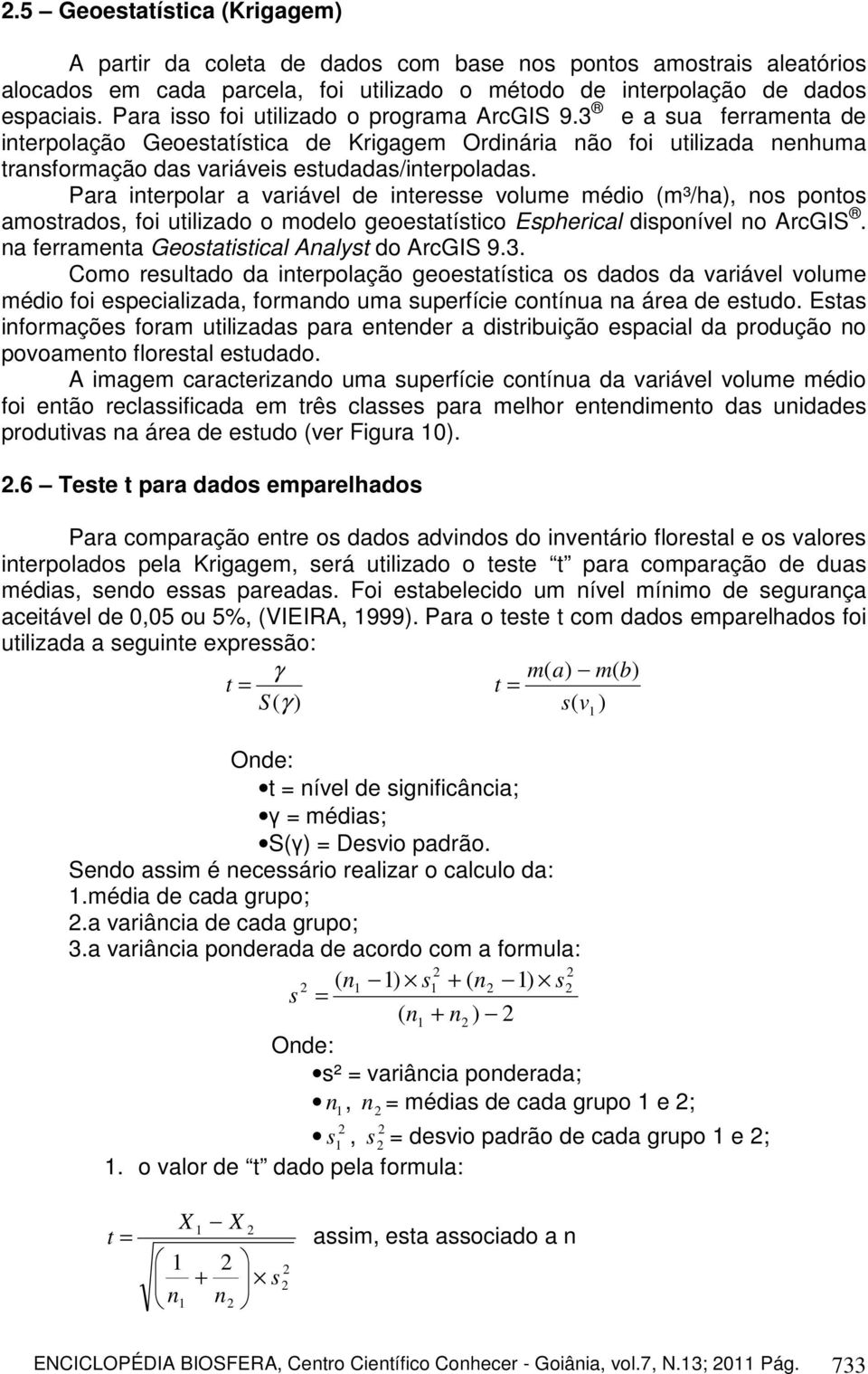 Para interpolar a variável de interesse volume médio (m³/ha), nos pontos amostrados, foi utilizado o modelo geoestatístico Espherical disponível no ArcGIS.