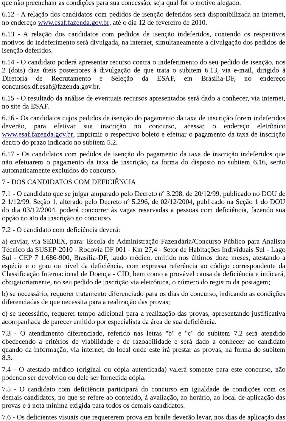 13 - A relação dos candidatos com pedidos de isenção indeferidos, contendo os respectivos motivos do indeferimento será divulgada, na internet, simultaneamente à divulgação dos pedidos de isenção