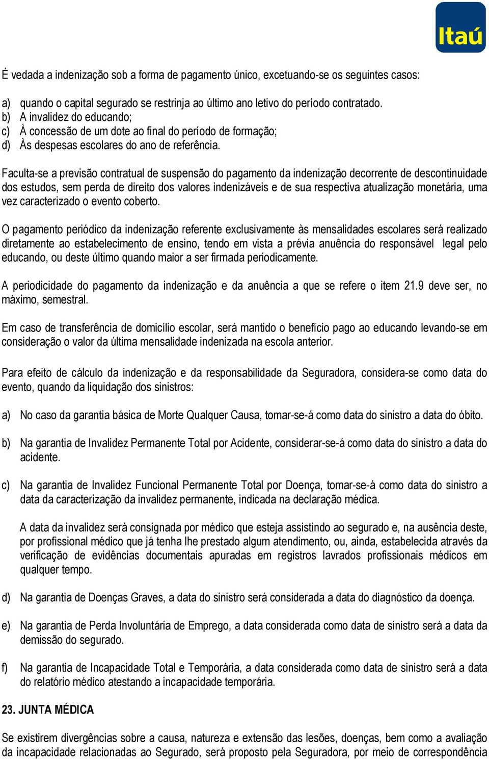 Faculta-se a previsão contratual de suspensão do pagamento da indenização decorrente de descontinuidade dos estudos, sem perda de direito dos valores indenizáveis e de sua respectiva atualização