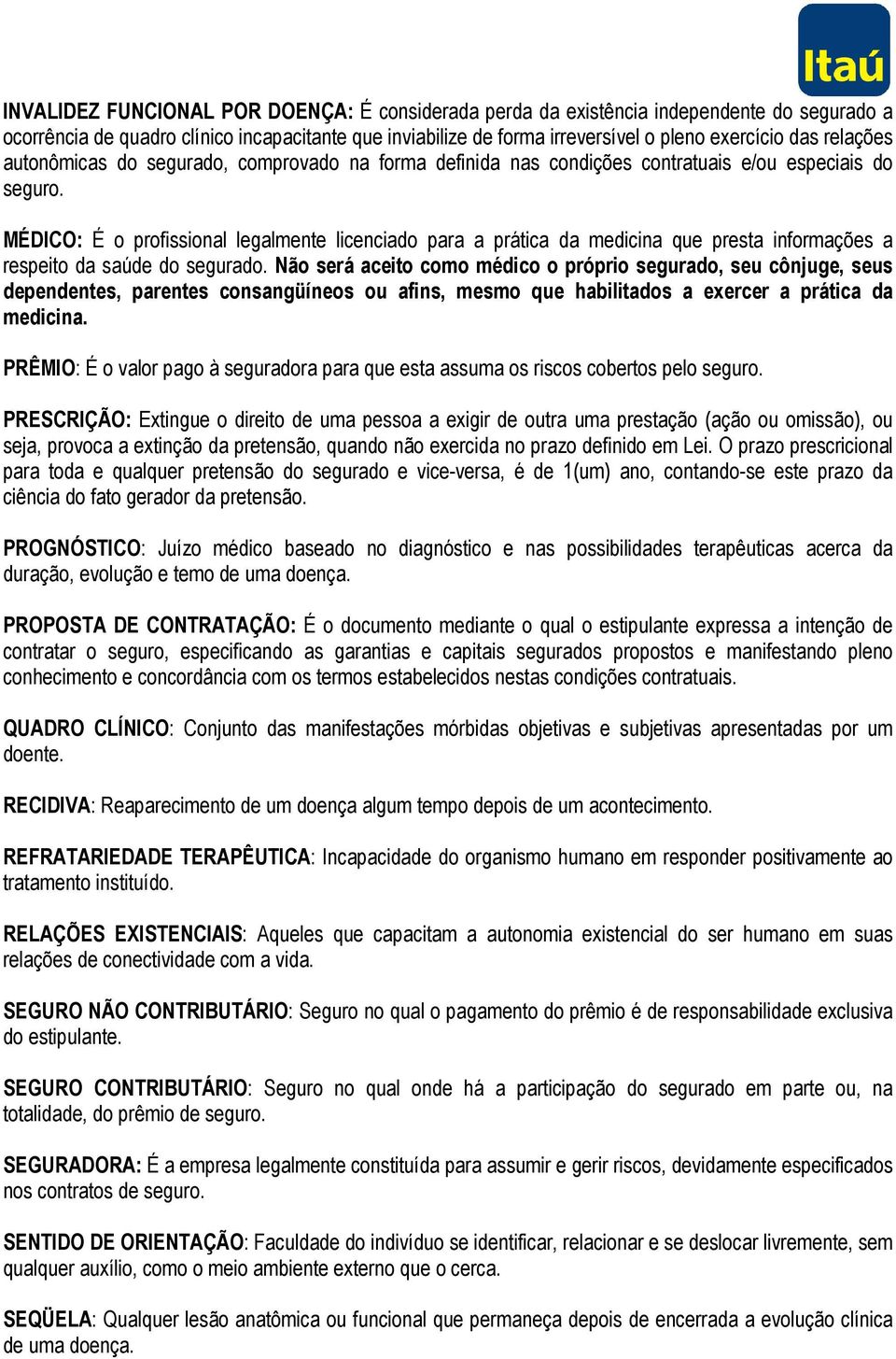 MÉDICO: É o profissional legalmente licenciado para a prática da medicina que presta informações a respeito da saúde do segurado.