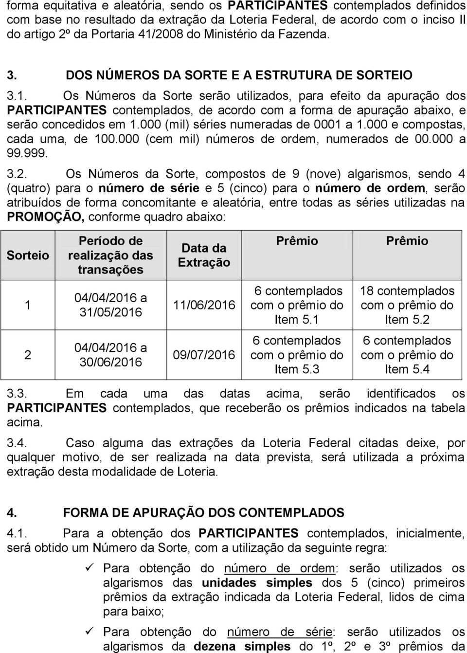 Os Números da Sorte serão utilizados, para efeito da apuração dos PARTICIPANTES contemplados, de acordo com a forma de apuração abaixo, e serão concedidos em 1.000 (mil) séries numeradas de 0001 a 1.