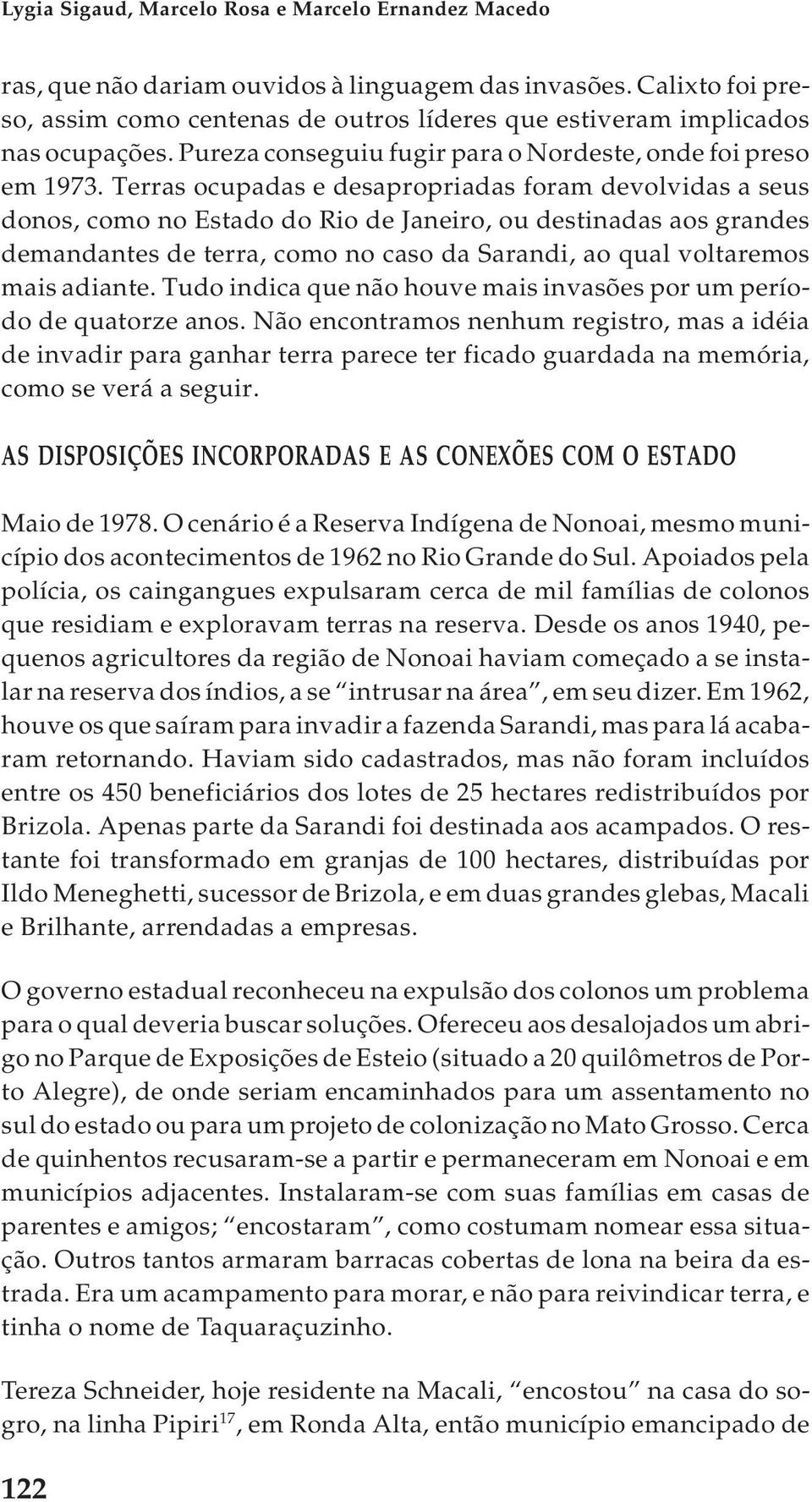 Terras ocupadas e desapropriadas foram devolvidas a seus donos, como no Estado do Rio de Janeiro, ou destinadas aos grandes demandantes de terra, como no caso da Sarandi, ao qual voltaremos mais