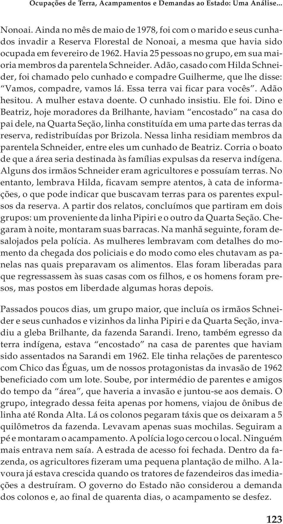 Havia 25 pessoas no grupo, em sua maioria membros da parentela Schneider. Adão, casado com Hilda Schneider, foi chamado pelo cunhado e compadre Guilherme, que lhe disse: Vamos, compadre, vamos lá.