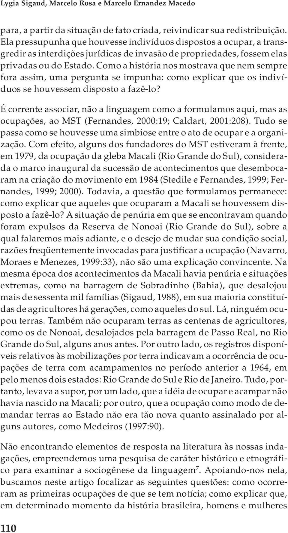 Como a história nos mostrava que nem sempre fora assim, uma pergunta se impunha: como explicar que os indivíduos se houvessem disposto a fazê-lo?