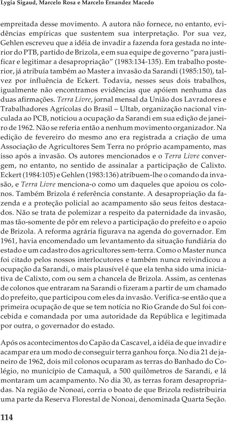 (1983:134-135). Em trabalho posterior, já atribuía também ao Master a invasão da Sarandi (1985:150), talvez por influência de Eckert.